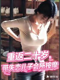 重返二十岁，带失恋儿子会所按摩